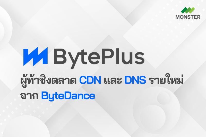 BytePlus ผู้ท้าชิงตลาด CDN และ DNS รายใหม่ จาก ByteDance